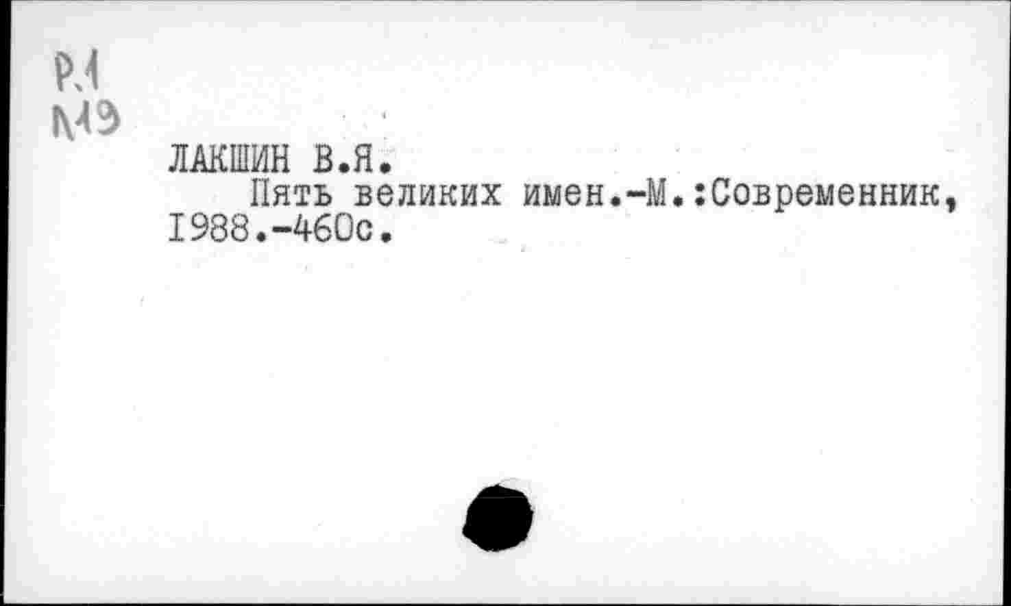 ﻿РЛ
мз
ЛАКШИН В.Я.
Пять великих имен.-М.:Современник, 1988.-460с.